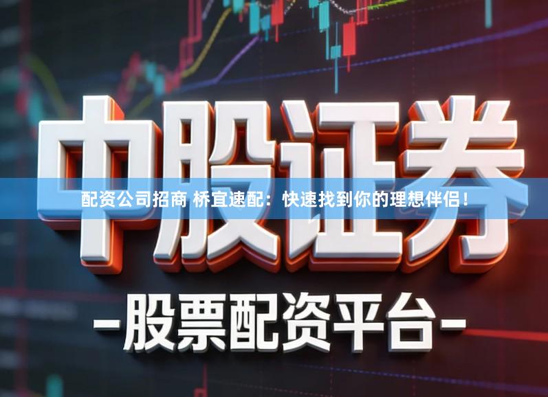 配资公司招商 桥宜速配：快速找到你的理想伴侣！