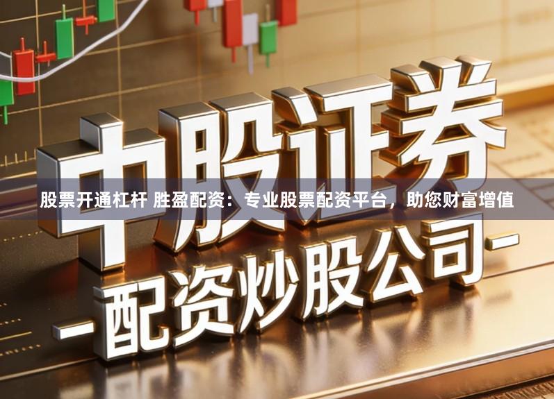 股票开通杠杆 胜盈配资：专业股票配资平台，助您财富增值