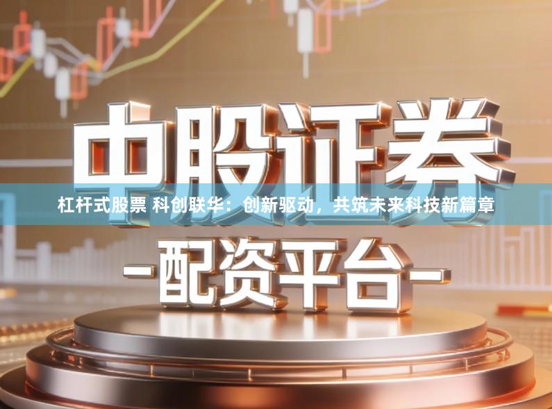 杠杆式股票 科创联华：创新驱动，共筑未来科技新篇章