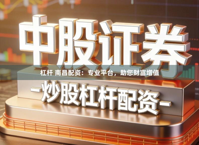 杠杆 南昌配资：专业平台，助您财富增值