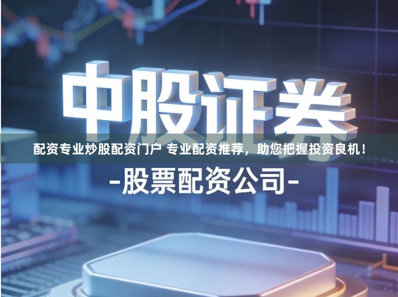 配资专业炒股配资门户 专业配资推荐，助您把握投资良机！