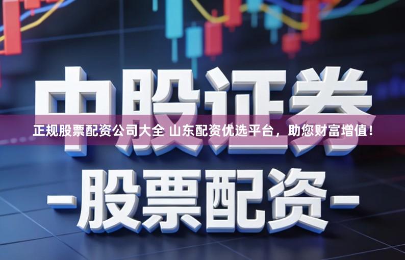 正规股票配资公司大全 山东配资优选平台，助您财富增值！