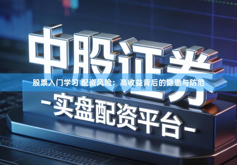 股票入门学习 配资风险：高收益背后的隐患与防范