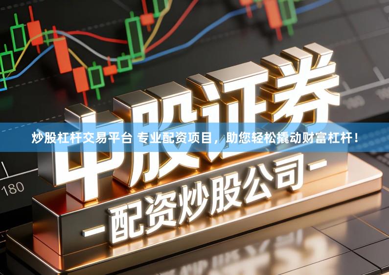 炒股杠杆交易平台 专业配资项目，助您轻松撬动财富杠杆！