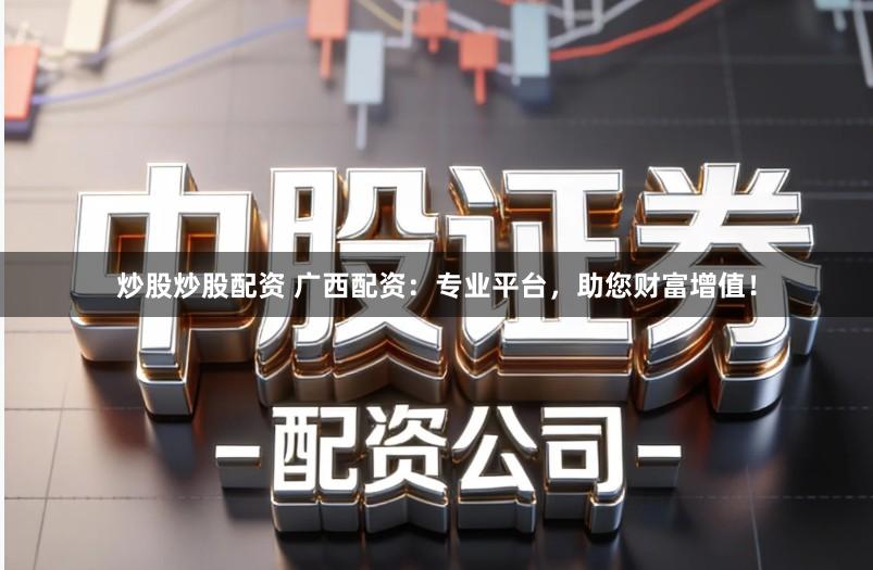 炒股炒股配资 广西配资：专业平台，助您财富增值！