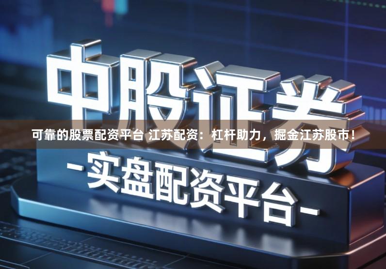 可靠的股票配资平台 江苏配资：杠杆助力，掘金江苏股市！