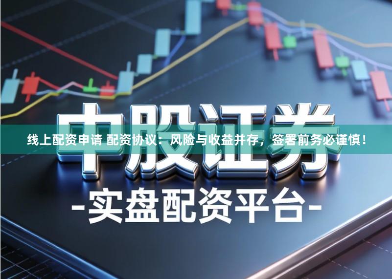 线上配资申请 配资协议：风险与收益并存，签署前务必谨慎！