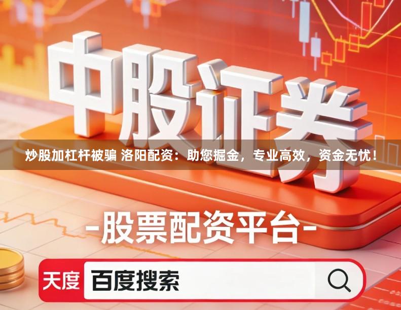 炒股加杠杆被骗 洛阳配资：助您掘金，专业高效，资金无忧！