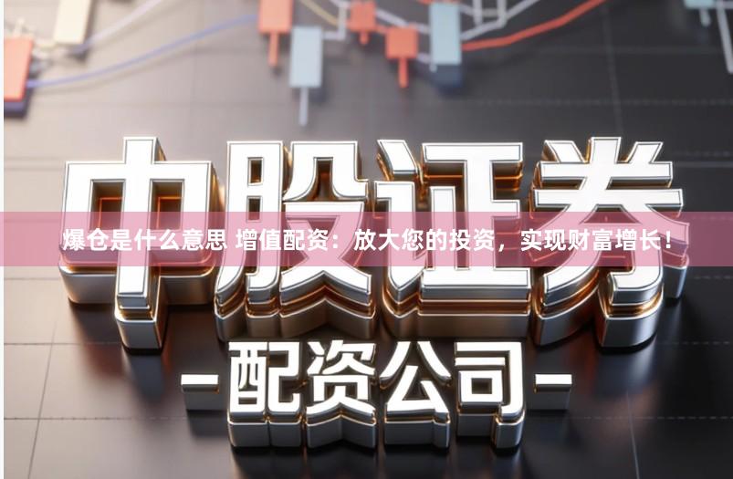 爆仓是什么意思 增值配资：放大您的投资，实现财富增长！