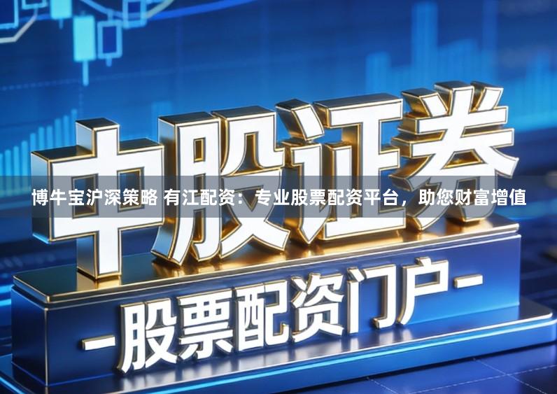 博牛宝沪深策略 有江配资：专业股票配资平台，助您财富增值