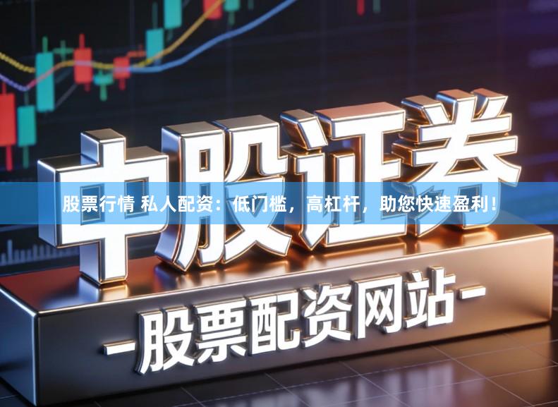 股票行情 私人配资：低门槛，高杠杆，助您快速盈利！