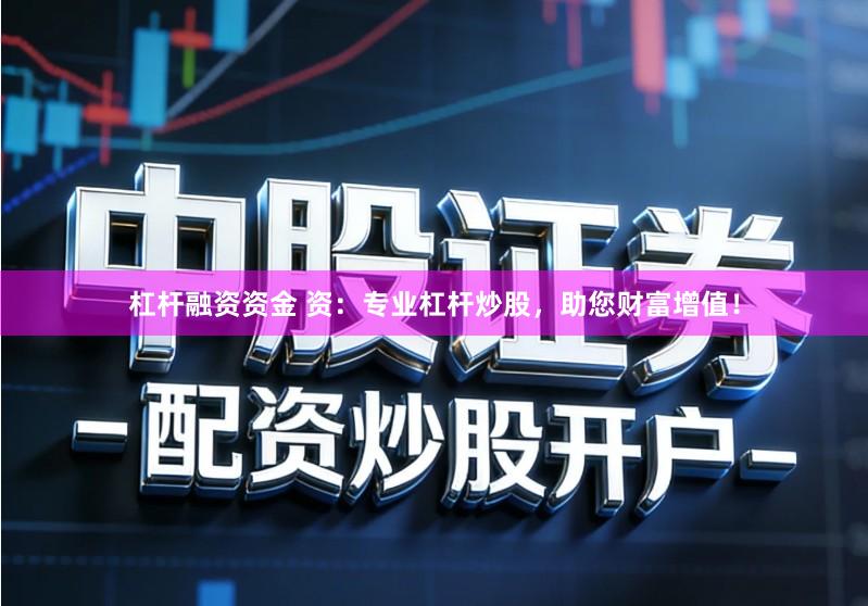 杠杆融资资金 资：专业杠杆炒股，助您财富增值！