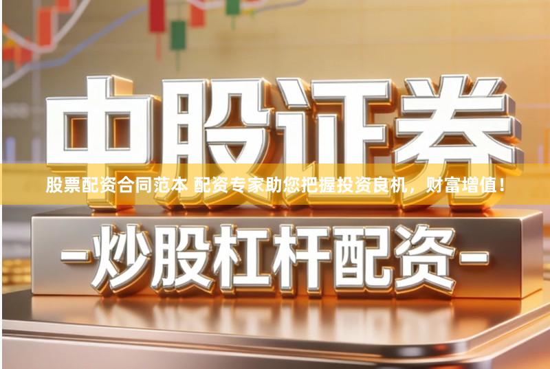 股票配资合同范本 配资专家助您把握投资良机，财富增值！