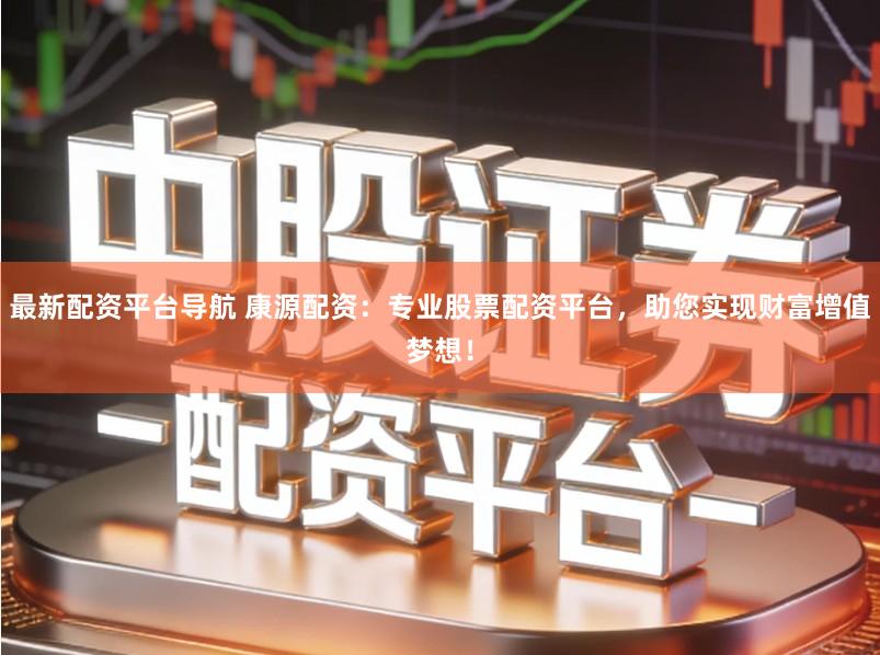 最新配资平台导航 康源配资：专业股票配资平台，助您实现财富增值梦想！