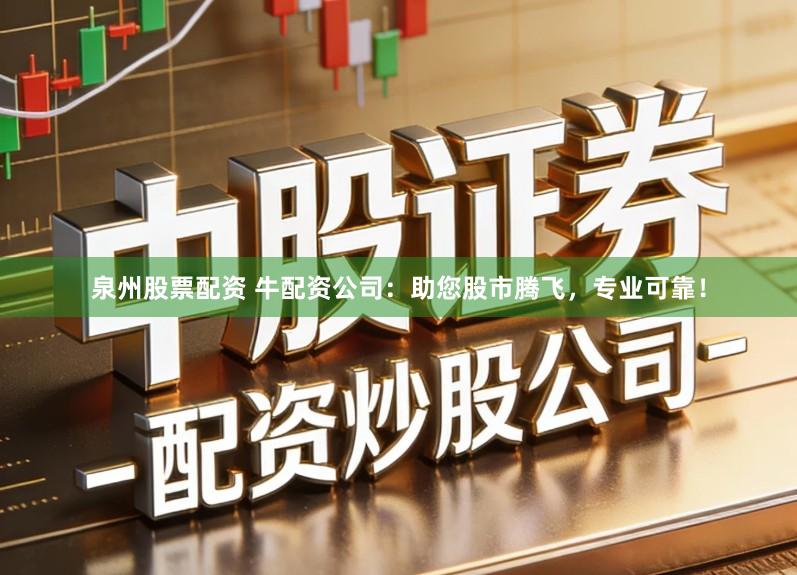 泉州股票配资 牛配资公司：助您股市腾飞，专业可靠！