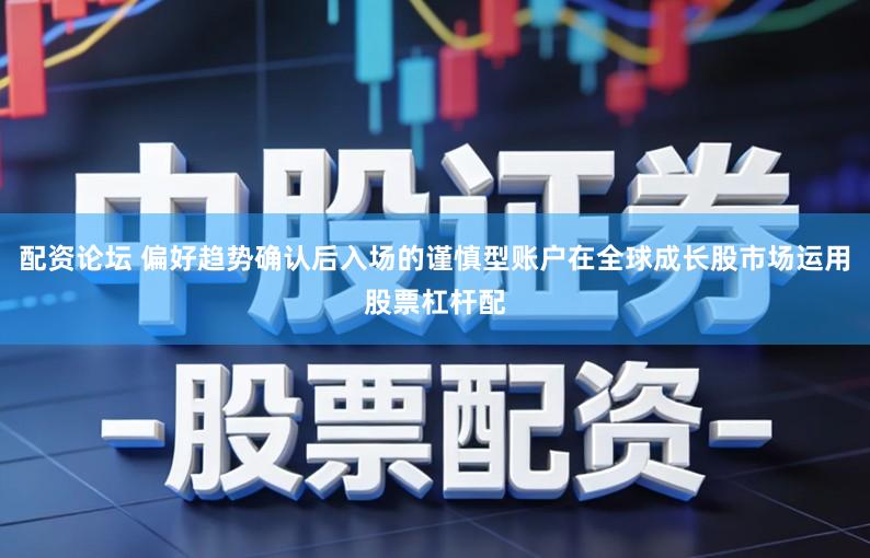 配资论坛 偏好趋势确认后入场的谨慎型账户在全球成长股市场运用股票杠杆配