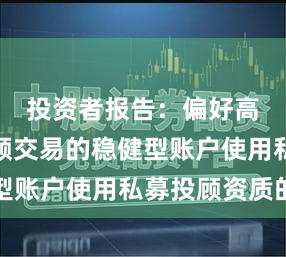 投资者报告：偏好高胜率低频交易的稳健型账户使用私募投顾资质的