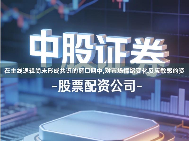 在主线逻辑尚未形成共识的窗口期中,对市场情绪变化反应敏感的资