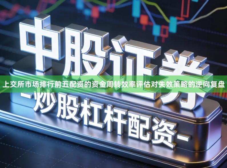 上交所市场排行前五配资的资金周转效率评估对失效策略的逆向复盘