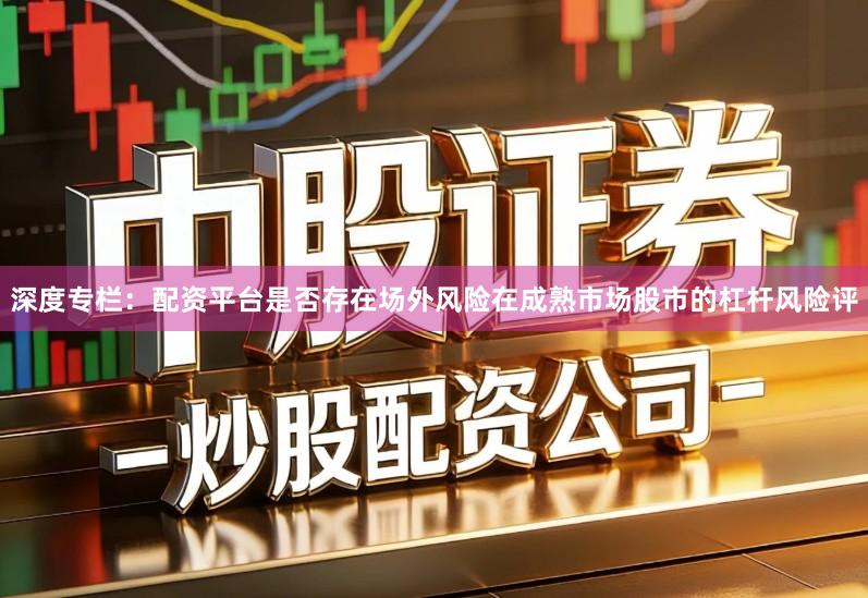 深度专栏：配资平台是否存在场外风险在成熟市场股市的杠杆风险评