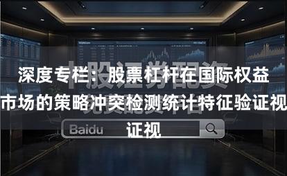 深度专栏：股票杠杆在国际权益市场的策略冲突检测统计特征验证视