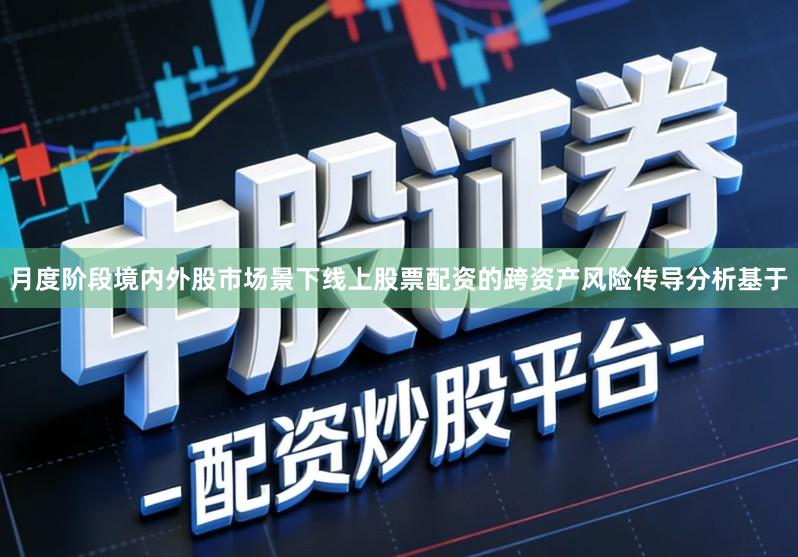 月度阶段境内外股市场景下线上股票配资的跨资产风险传导分析基于