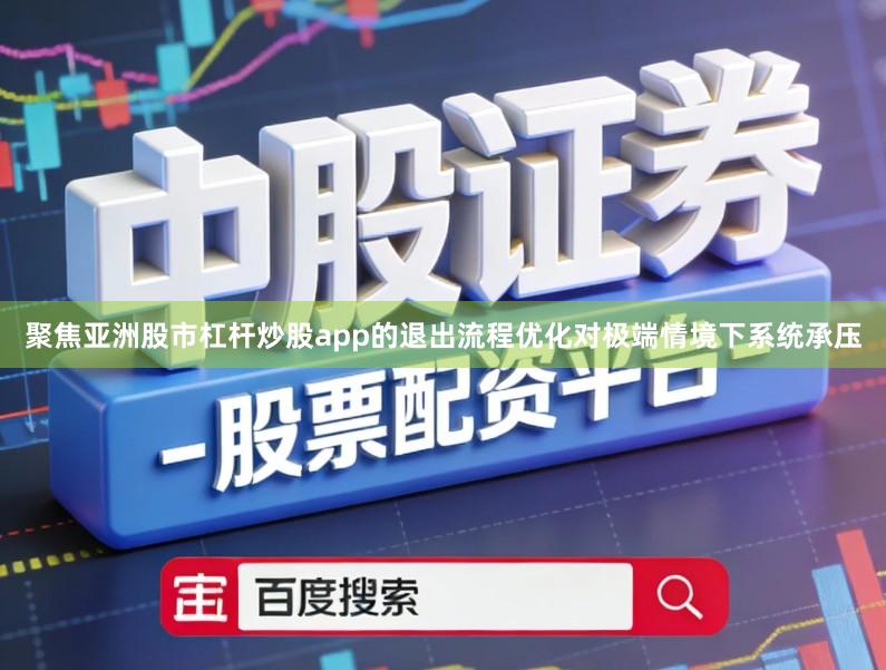 聚焦亚洲股市杠杆炒股app的退出流程优化对极端情境下系统承压