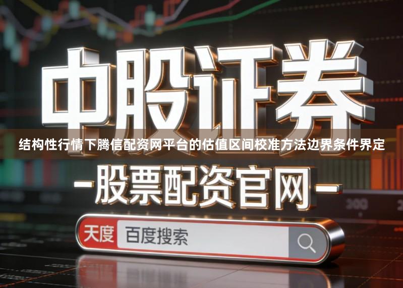 结构性行情下腾信配资网平台的估值区间校准方法边界条件界定