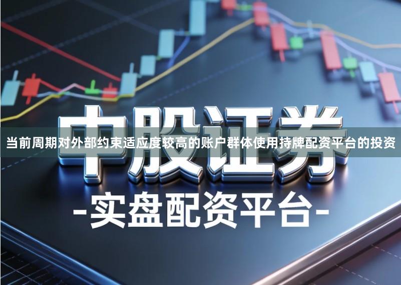 当前周期对外部约束适应度较高的账户群体使用持牌配资平台的投资