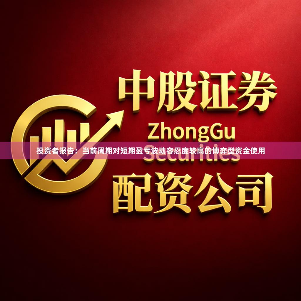 投资者报告：当前周期对短期盈亏波动容忍度较高的博弈型资金使用