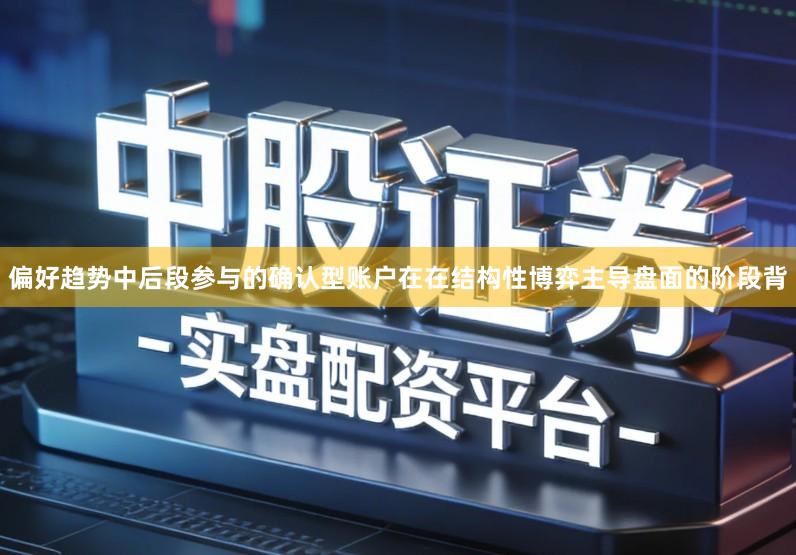 偏好趋势中后段参与的确认型账户在在结构性博弈主导盘面的阶段背