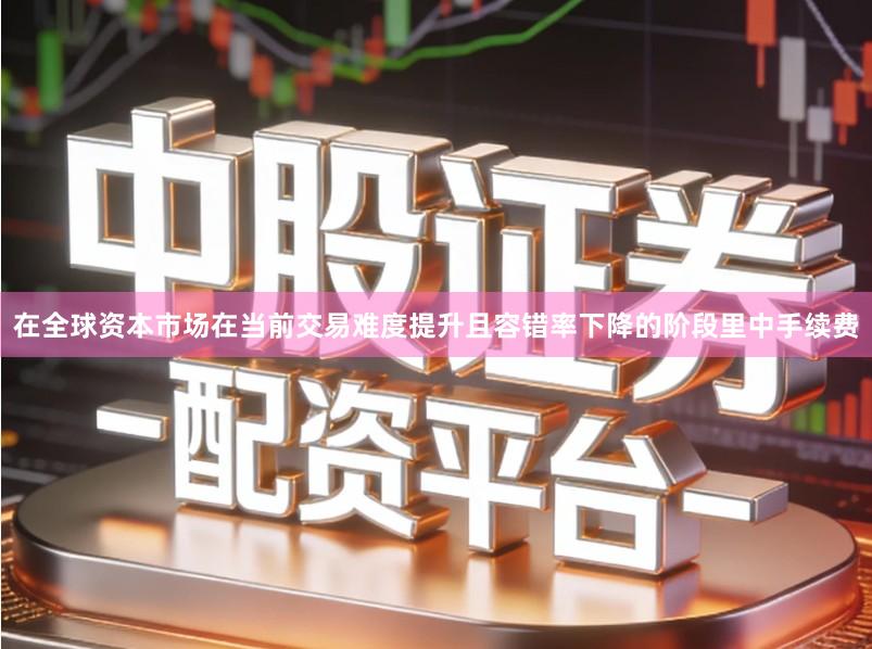 在全球资本市场在当前交易难度提升且容错率下降的阶段里中手续费