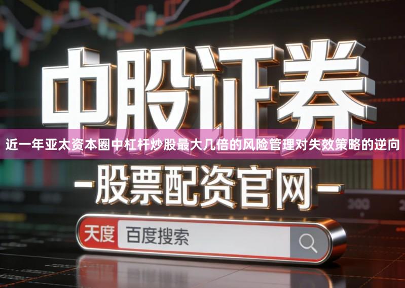 近一年亚太资本圈中杠杆炒股最大几倍的风险管理对失效策略的逆向