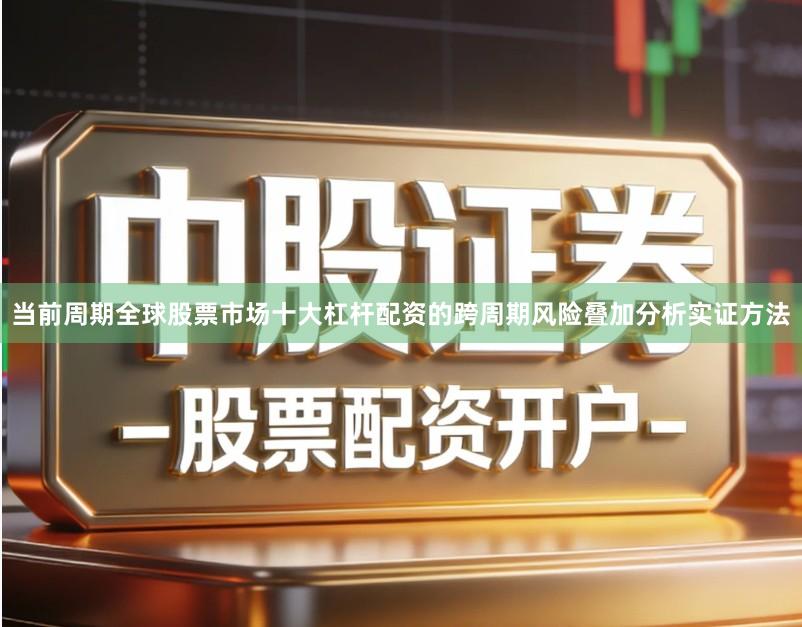 当前周期全球股票市场十大杠杆配资的跨周期风险叠加分析实证方法