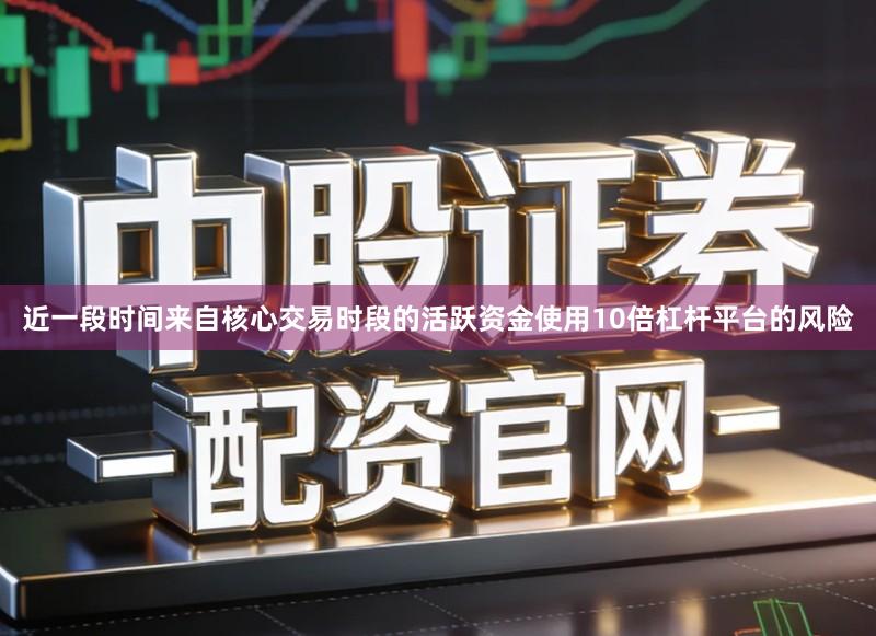 近一段时间来自核心交易时段的活跃资金使用10倍杠杆平台的风险