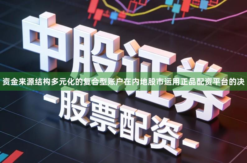 资金来源结构多元化的复合型账户在内地股市运用正品配资平台的决