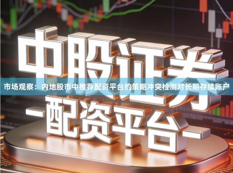 市场观察：内地股市中推荐配资平台的策略冲突检测对长期存续账户
