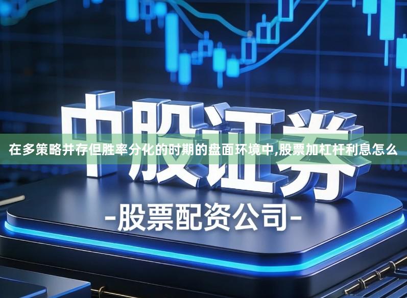 在多策略并存但胜率分化的时期的盘面环境中,股票加杠杆利息怎么