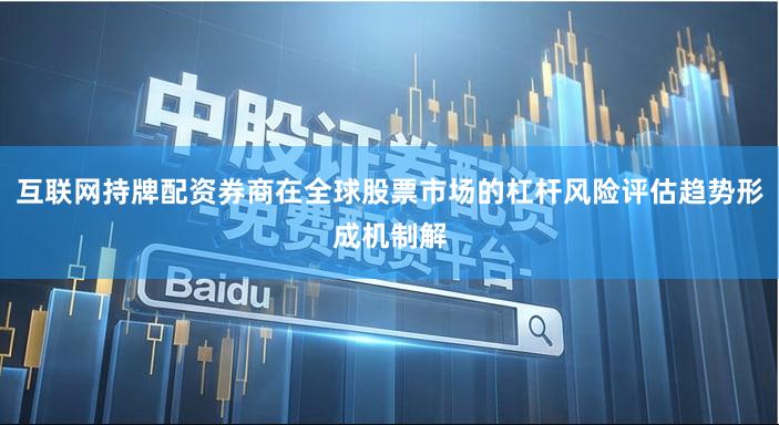 互联网持牌配资券商在全球股票市场的杠杆风险评估趋势形成机制解