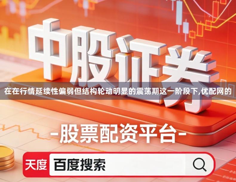 在在行情延续性偏弱但结构轮动明显的震荡期这一阶段下,优配网的