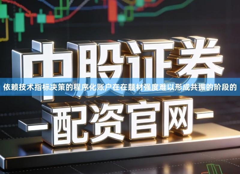 依赖技术指标决策的程序化账户在在题材强度难以形成共振的阶段的