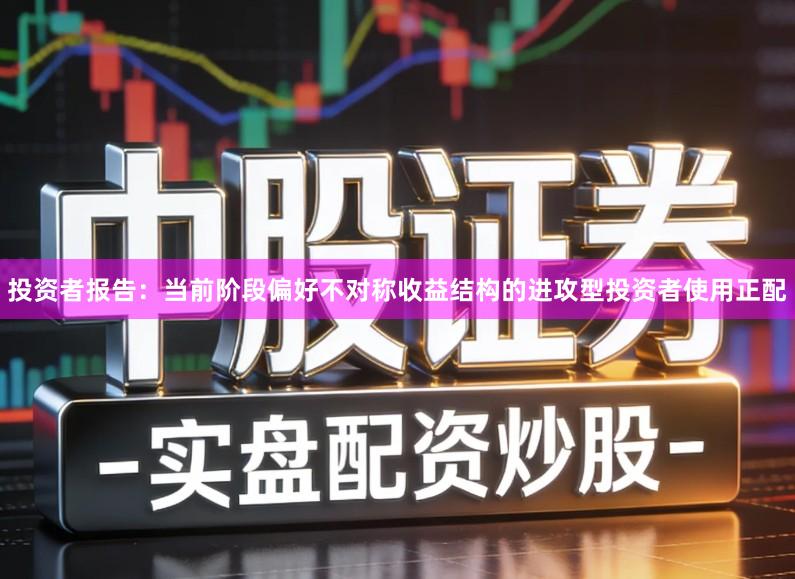 投资者报告：当前阶段偏好不对称收益结构的进攻型投资者使用正配