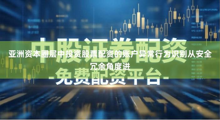 亚洲资本圈层中投资股票配资的账户异常行为识别从安全冗余角度进