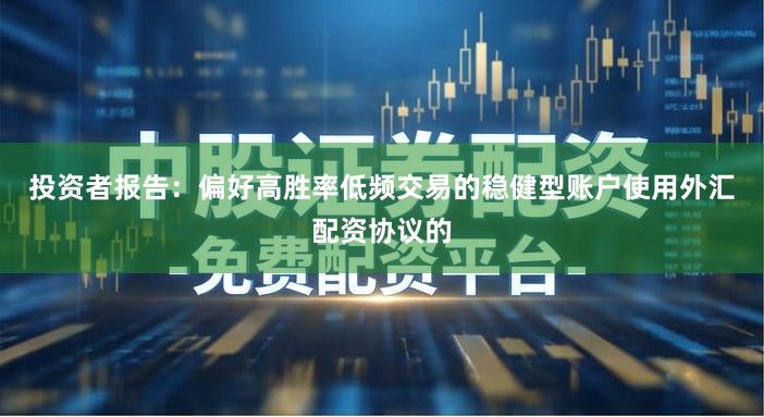 投资者报告：偏好高胜率低频交易的稳健型账户使用外汇配资协议的