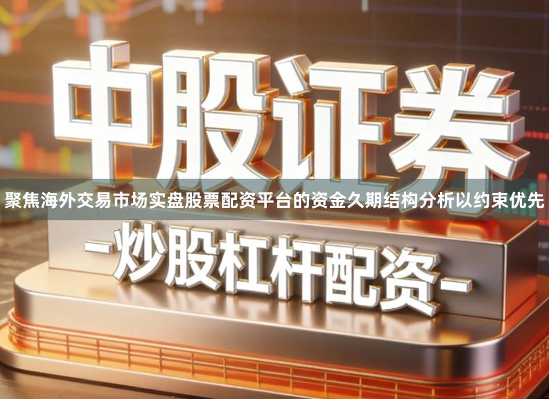 聚焦海外交易市场实盘股票配资平台的资金久期结构分析以约束优先