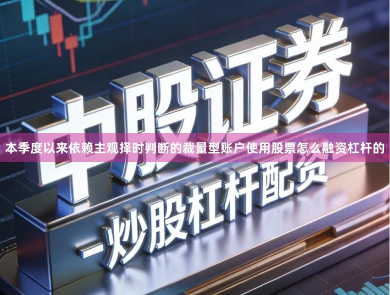 本季度以来依赖主观择时判断的裁量型账户使用股票怎么融资杠杆的
