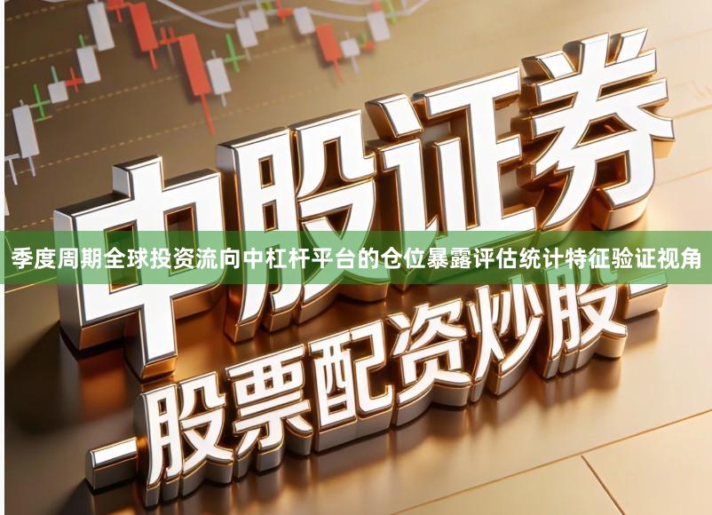 季度周期全球投资流向中杠杆平台的仓位暴露评估统计特征验证视角