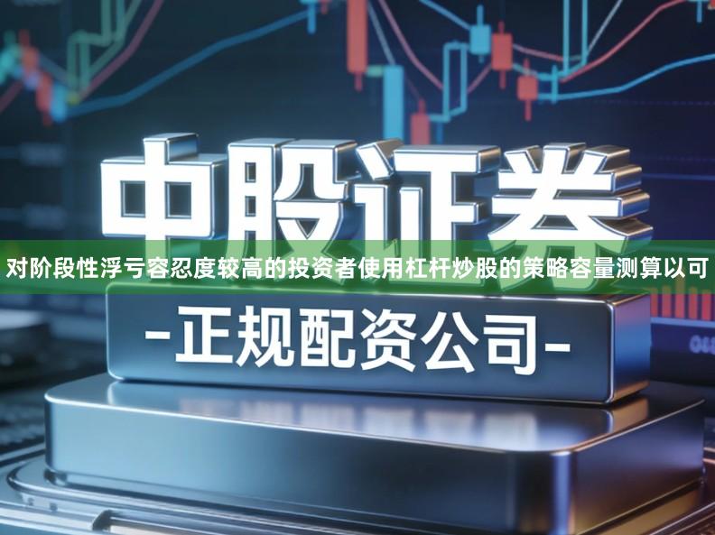 对阶段性浮亏容忍度较高的投资者使用杠杆炒股的策略容量测算以可