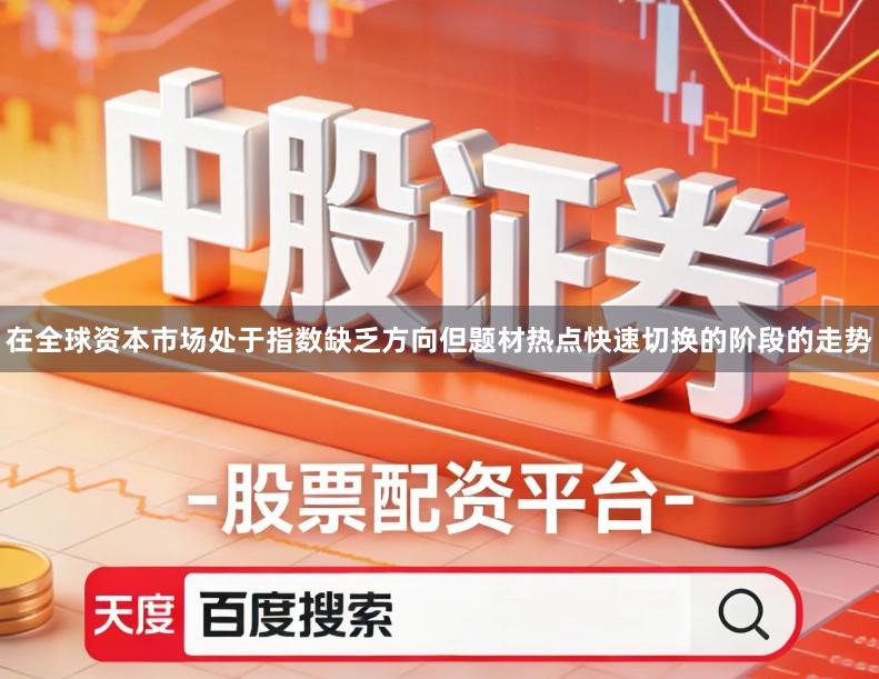 在全球资本市场处于指数缺乏方向但题材热点快速切换的阶段的走势