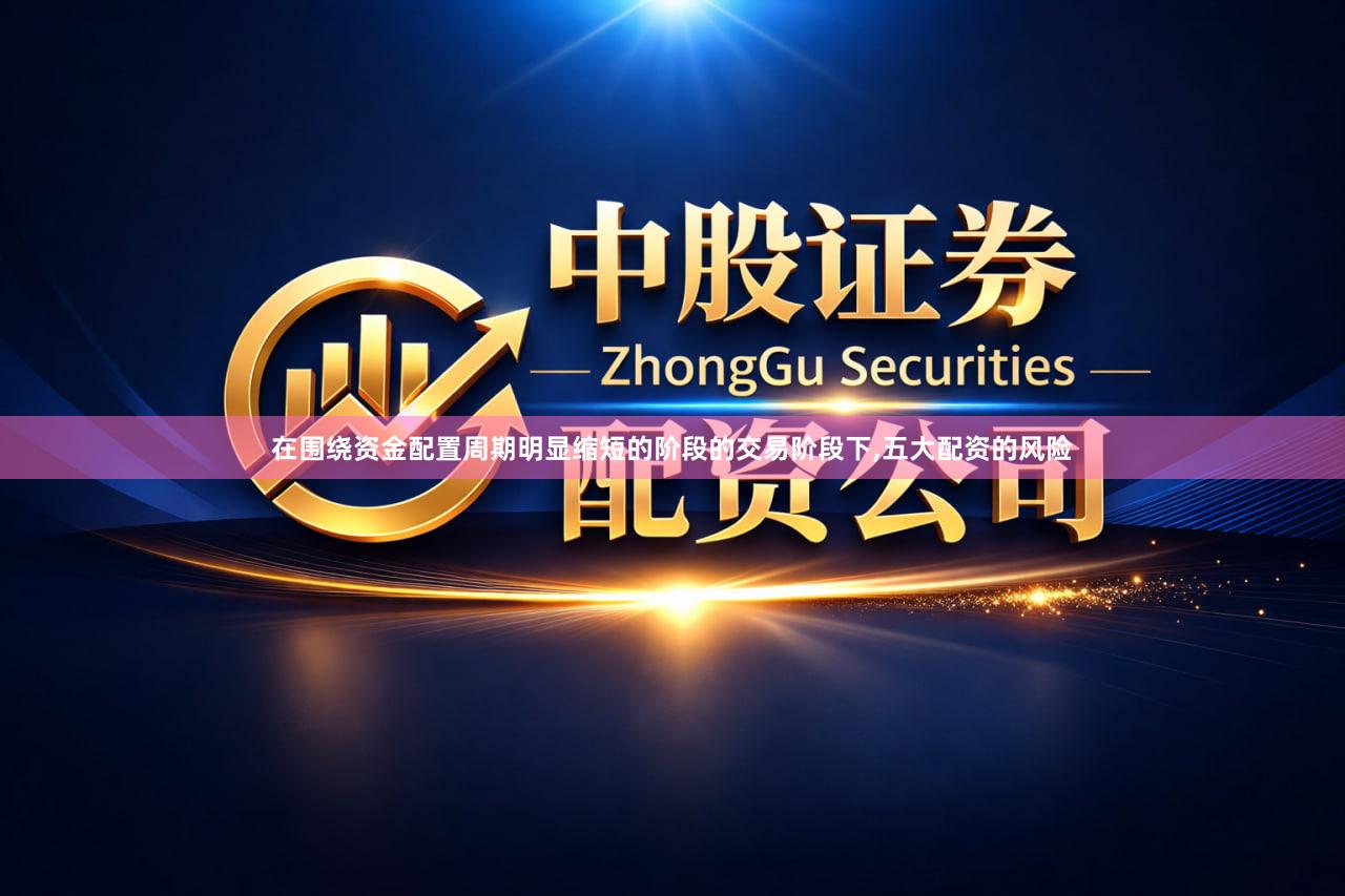 在围绕资金配置周期明显缩短的阶段的交易阶段下,五大配资的风险